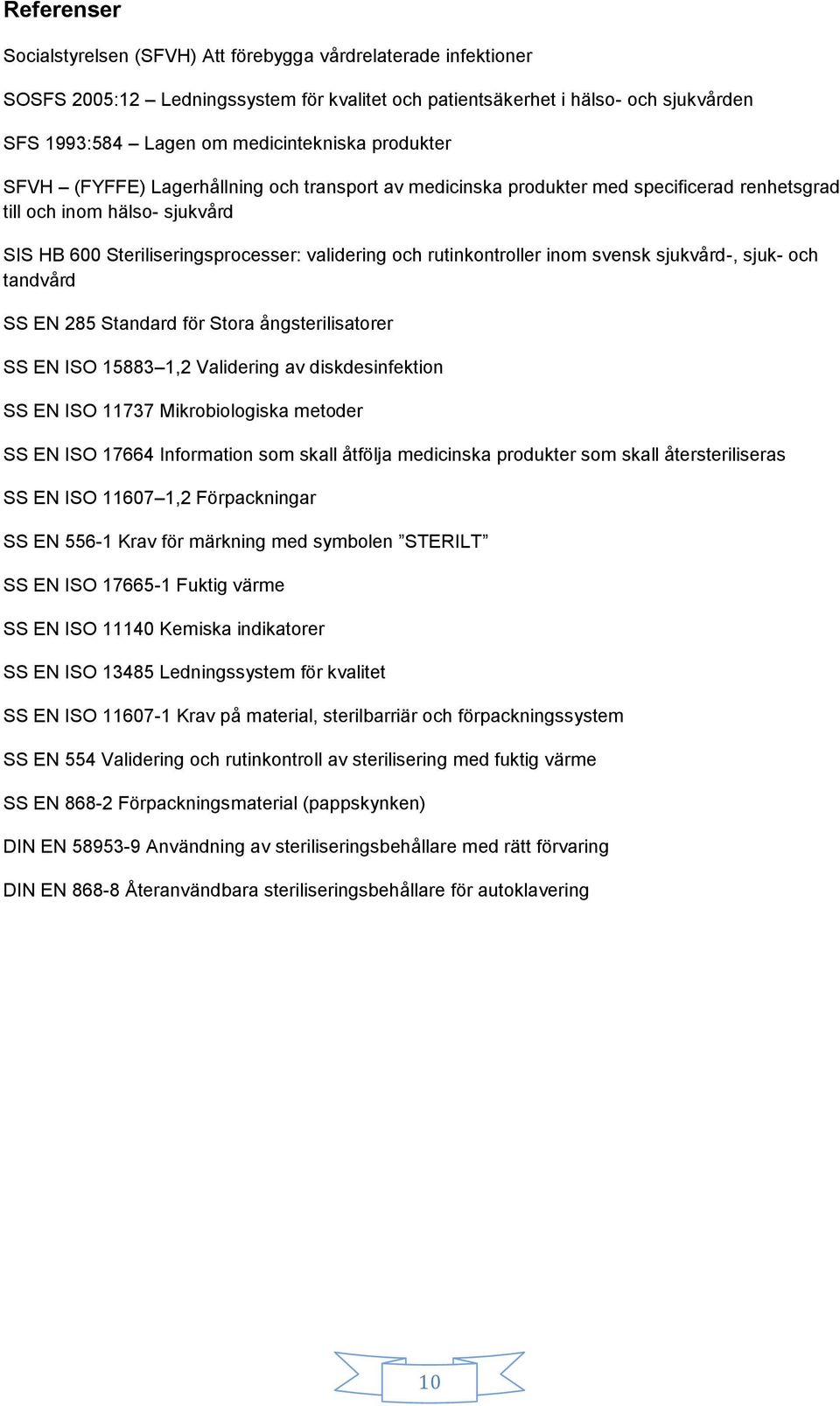 rutinkontroller inom svensk sjukvård-, sjuk- och tandvård SS EN 285 Standard för Stora ångsterilisatorer SS EN ISO 15883 1,2 Validering av diskdesinfektion SS EN ISO 11737 Mikrobiologiska metoder SS