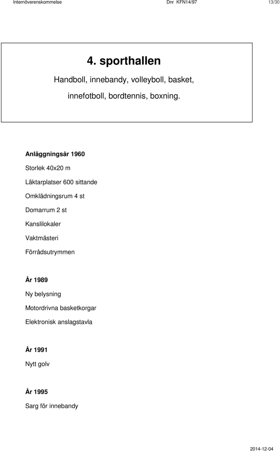 Anläggningsår 1960 Storlek 40x20 m Läktarplatser 600 sittande Omklädningsrum 4 st Domarrum 2 st