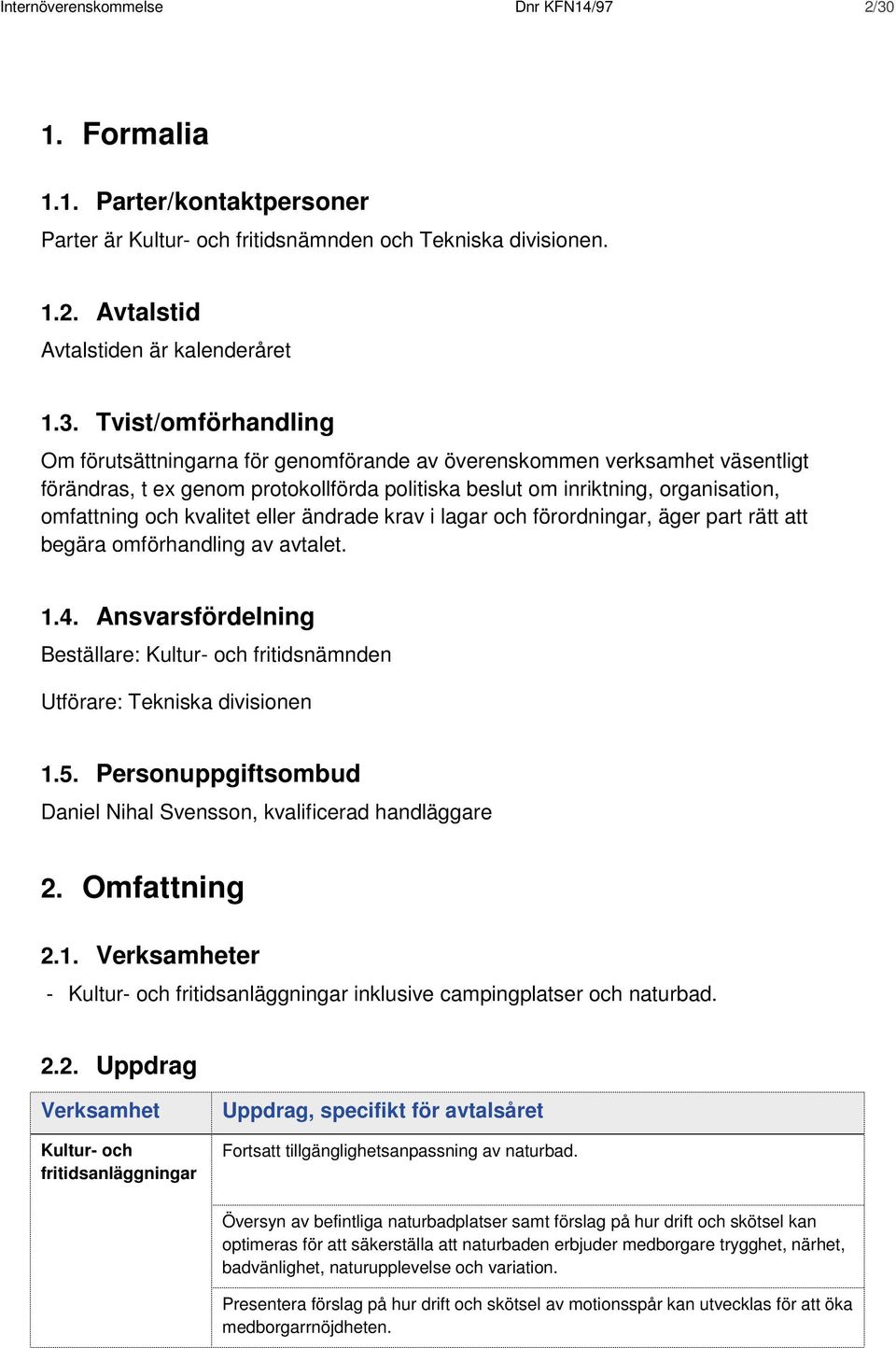 Tvist/omförhandling Om förutsättningarna för genomförande av överenskommen verksamhet väsentligt förändras, t ex genom protokollförda politiska beslut om inriktning, organisation, omfattning och