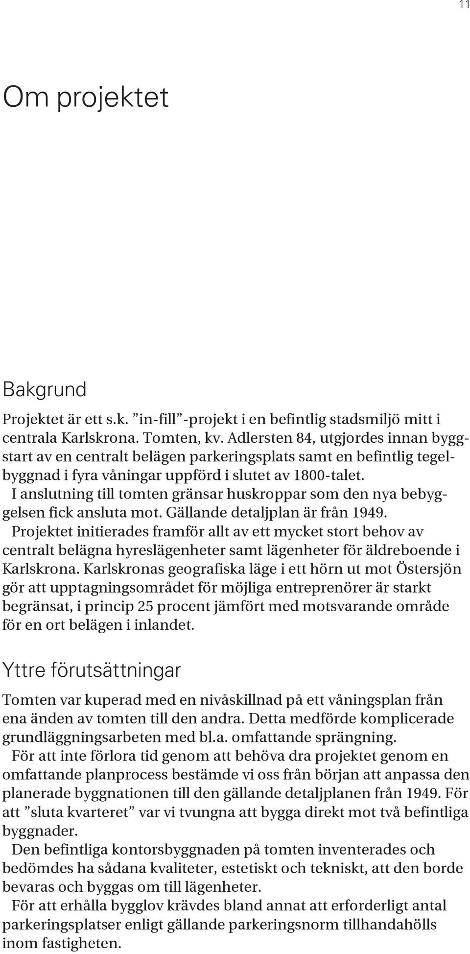 I anslutning till tomten gränsar huskroppar som den nya bebyggelsen fick ansluta mot. Gällande detaljplan är från 1949.