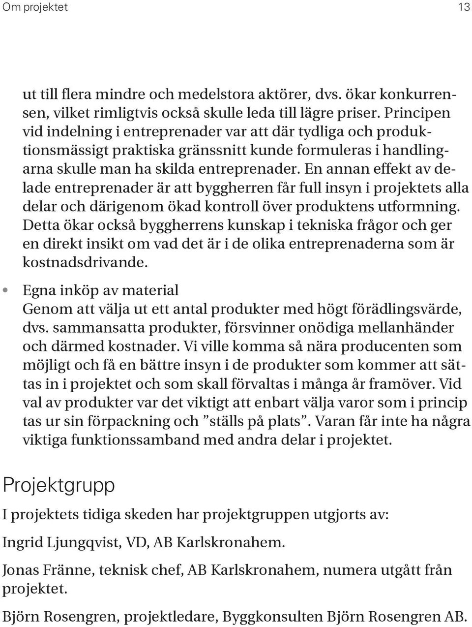 En annan effekt av delade entreprenader är att byggherren får full insyn i projektets alla delar och därigenom ökad kontroll över produktens utformning.