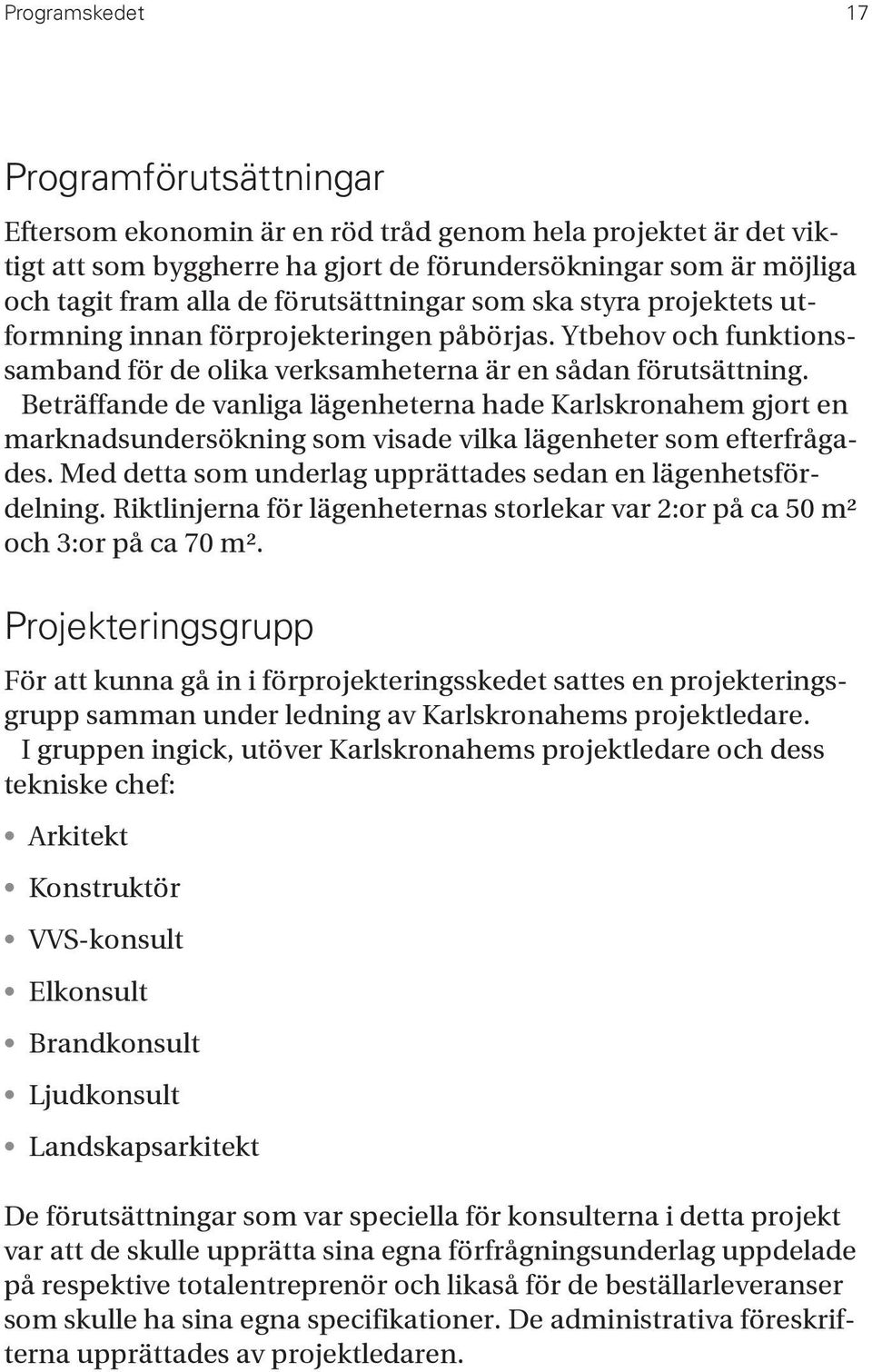 Beträffande de vanliga lägenheterna hade Karlskronahem gjort en marknadsundersökning som visade vilka lägenheter som efterfrågades. Med detta som underlag upprättades sedan en lägenhetsfördelning.