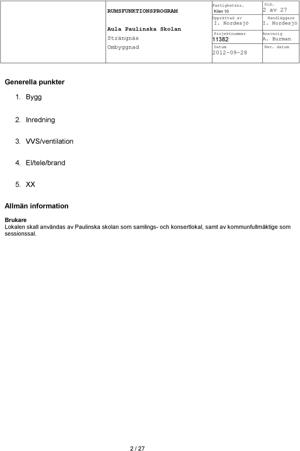 datum Generella punkter 1. Bygg 2. Inredning 3. VVS/ventilation 4. El/tele/brand 5.