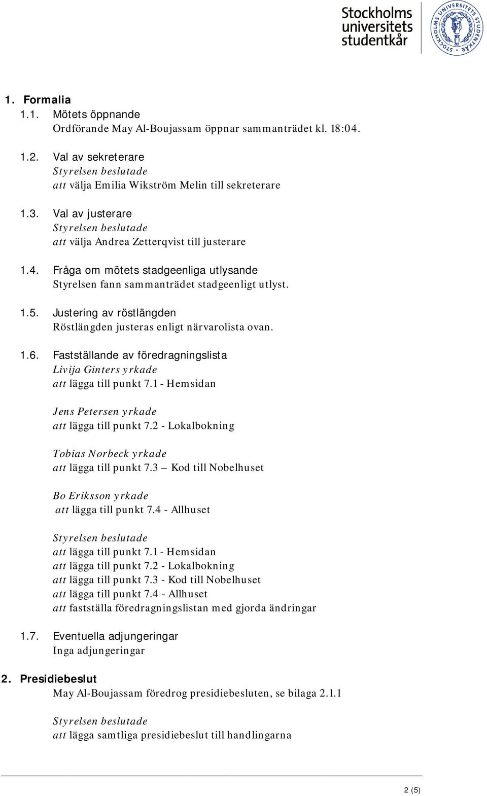 Justering av röstlängden Röstlängden justeras enligt närvarolista ovan. 1.6. Fastställande av föredragningslista Livija Ginters yrkade att lägga till punkt 7.