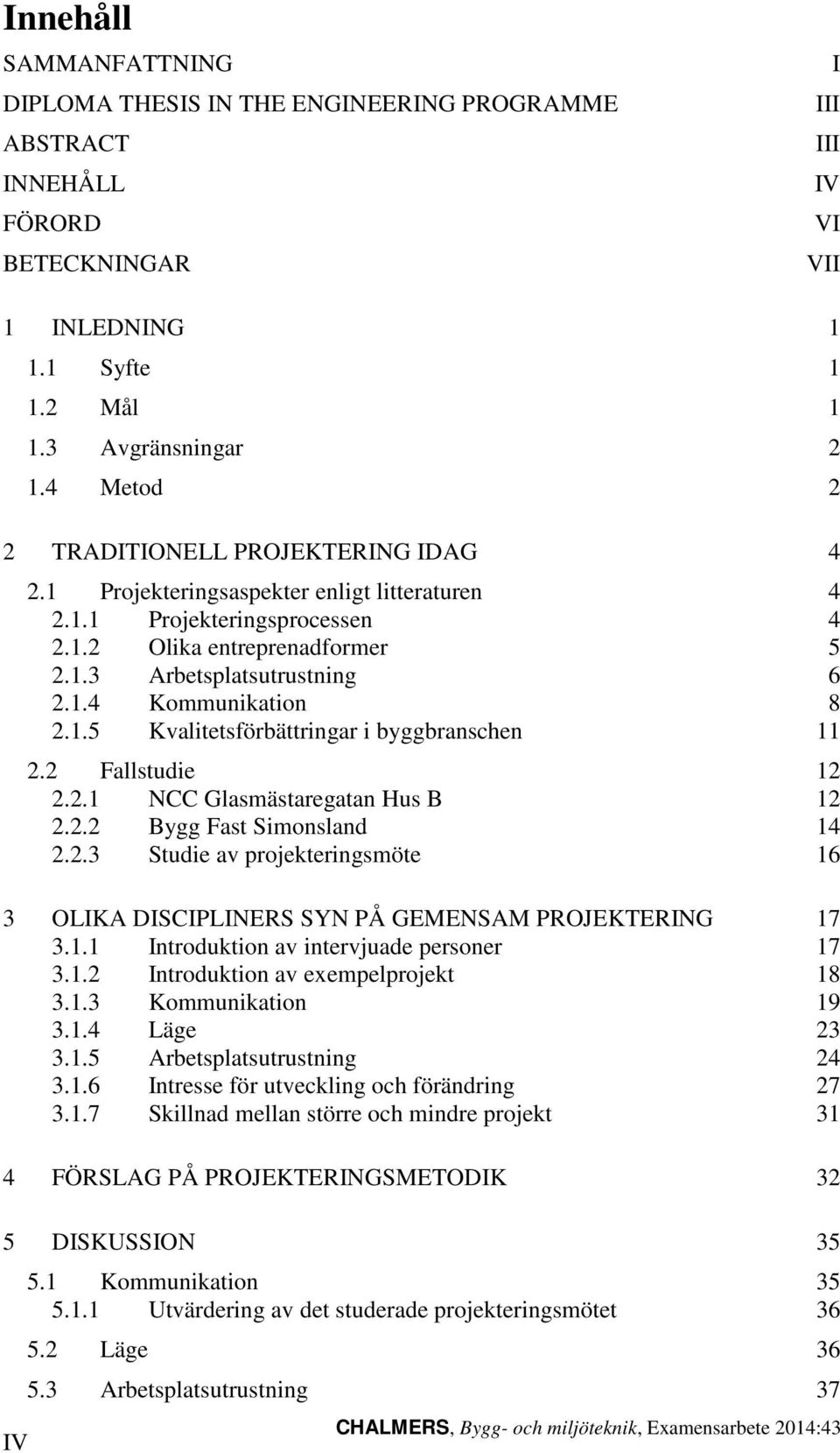 1.5 Kvalitetsförbättringar i byggbranschen 11 2.2 Fallstudie 12 2.2.1 NCC Glasmästaregatan Hus B 12 2.2.2 Bygg Fast Simonsland 14 2.2.3 Studie av projekteringsmöte 16 3 OLIKA DISCIPLINERS SYN PÅ GEMENSAM PROJEKTERING 17 3.