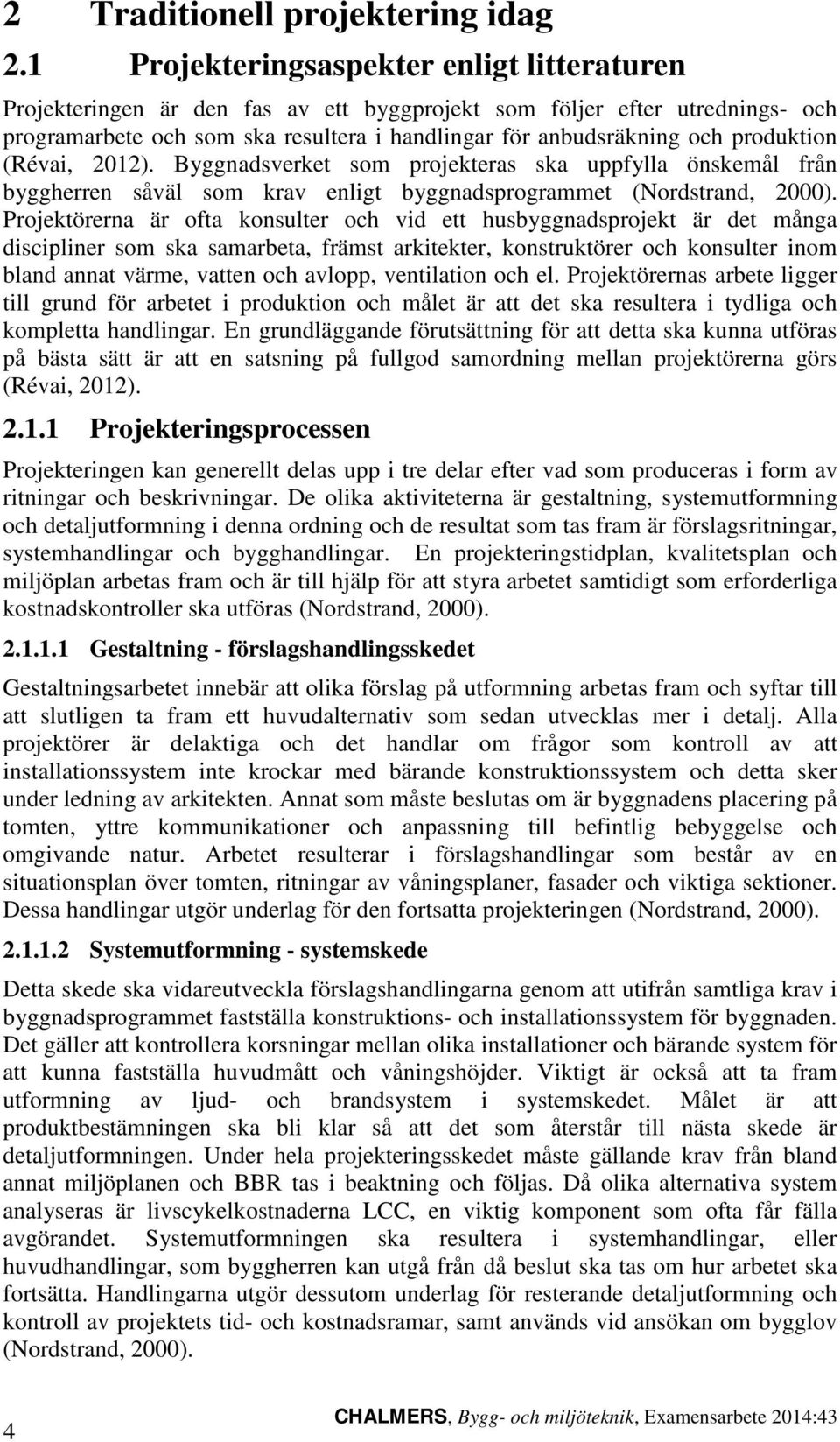 produktion (Révai, 2012). Byggnadsverket som projekteras ska uppfylla önskemål från byggherren såväl som krav enligt byggnadsprogrammet (Nordstrand, 2000).