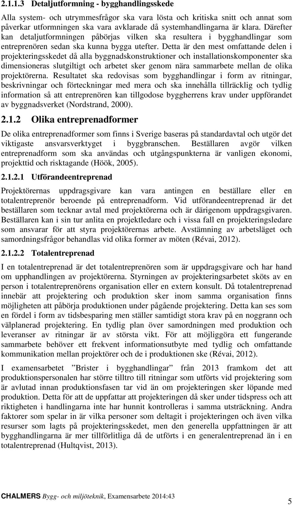 Detta är den mest omfattande delen i projekteringsskedet då alla byggnadskonstruktioner och installationskomponenter ska dimensioneras slutgiltigt och arbetet sker genom nära sammarbete mellan de