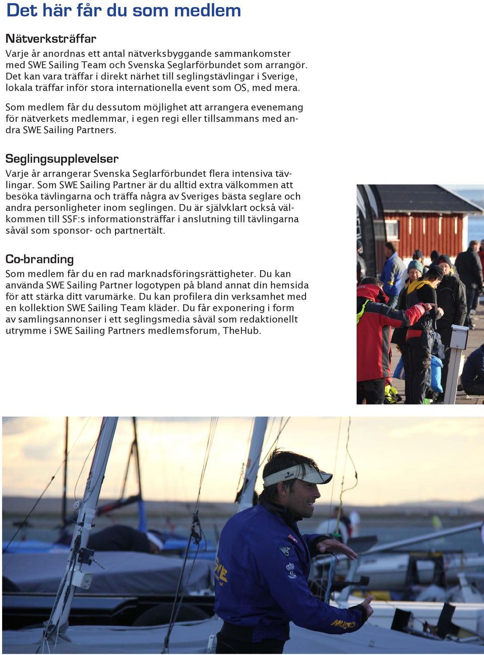 Som medlem får du dessutom möjlighet att arrangera evenemang för nätverkets medlemmar, i egen regi eller tillsammans med andra SWE Sailing Partners.