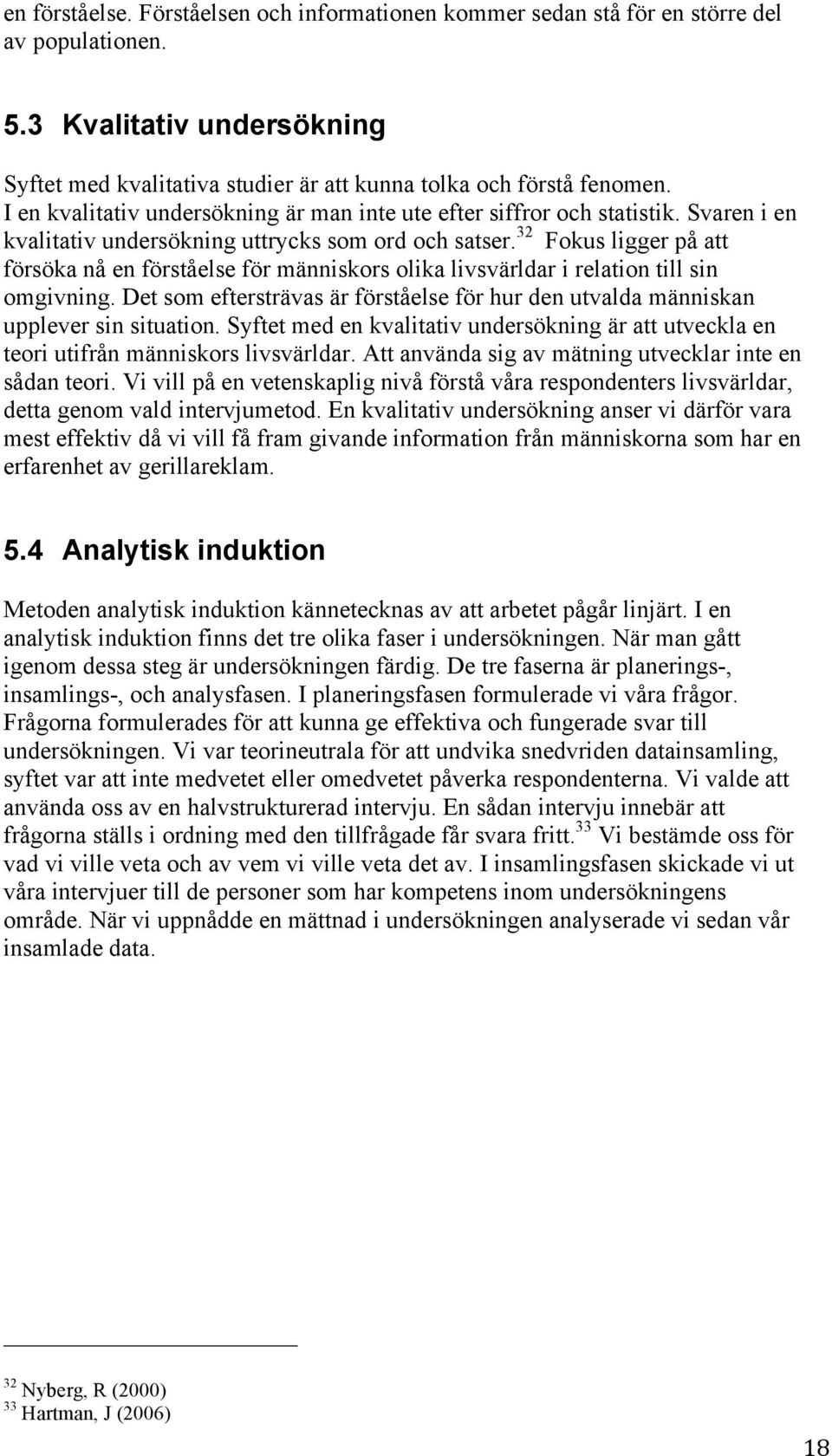 32 Fokus ligger på att försöka nå en förståelse för människors olika livsvärldar i relation till sin omgivning. Det som eftersträvas är förståelse för hur den utvalda människan upplever sin situation.