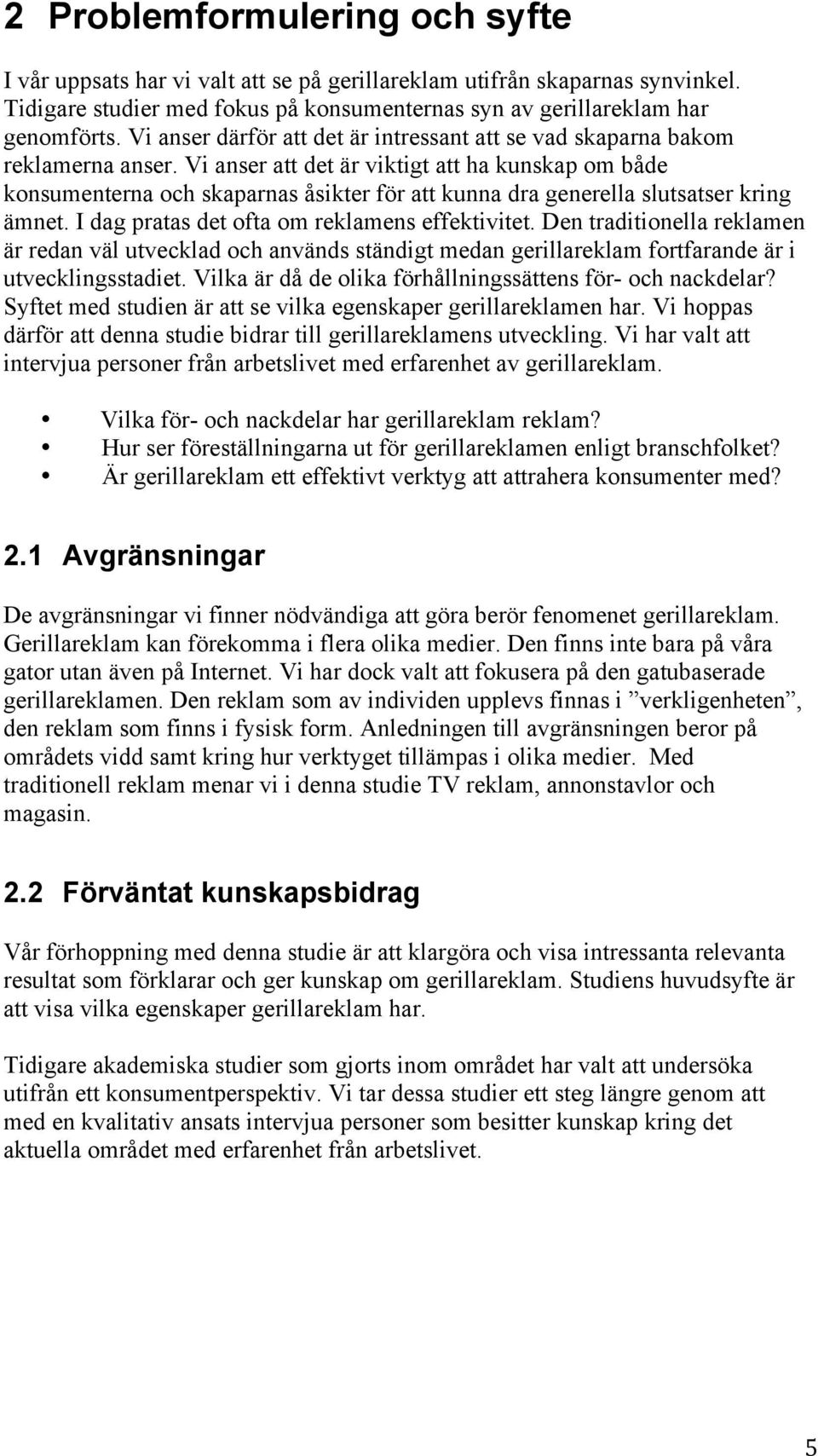 Vi anser att det är viktigt att ha kunskap om både konsumenterna och skaparnas åsikter för att kunna dra generella slutsatser kring ämnet. I dag pratas det ofta om reklamens effektivitet.