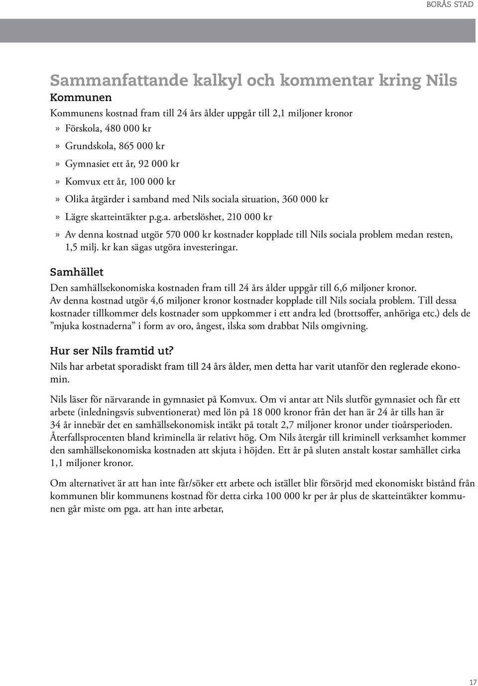 kr kan sägas utgöra investeringar. Samhället Den samhällsekonomiska kostnaden fram till 24 års ålder uppgår till 6,6 miljoner kronor.