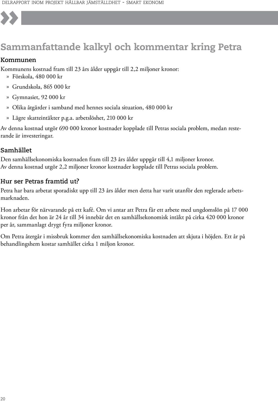 Samhället Den samhällsekonomiska kostnaden fram till 23 års ålder uppgår till 4,1 miljoner kronor. Av denna kostnad utgör 2,2 miljoner kronor kostnader kopplade till Petras sociala problem.