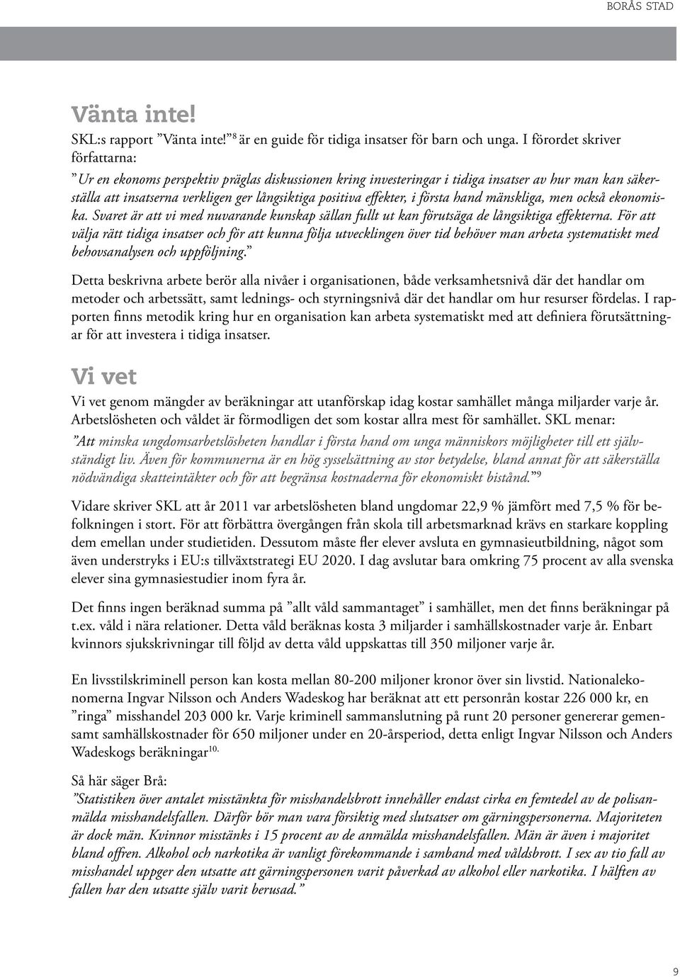 effekter, i första hand mänskliga, men också ekonomiska. Svaret är att vi med nuvarande kunskap sällan fullt ut kan förutsäga de långsiktiga effekterna.