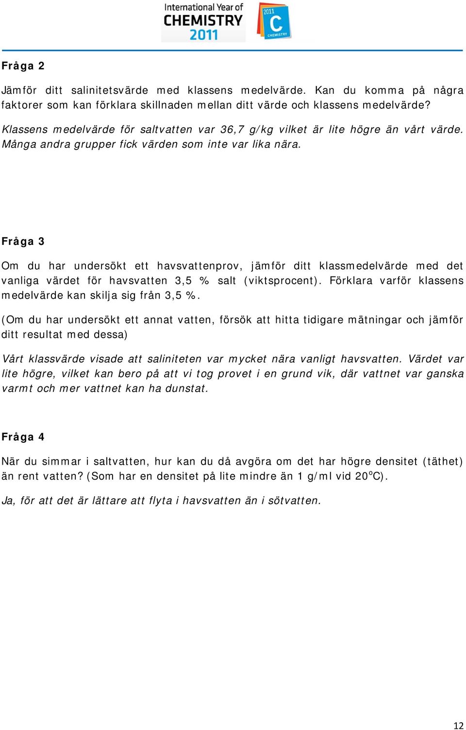 Fråga 3 O du har undersökt ett havsvattenprov, jäför ditt klassedelvärde ed det vanliga värdet för havsvatten 3,5 % salt (viktsprocent). Förklara varför klassens edelvärde kan skilja sig från 3,5 %.