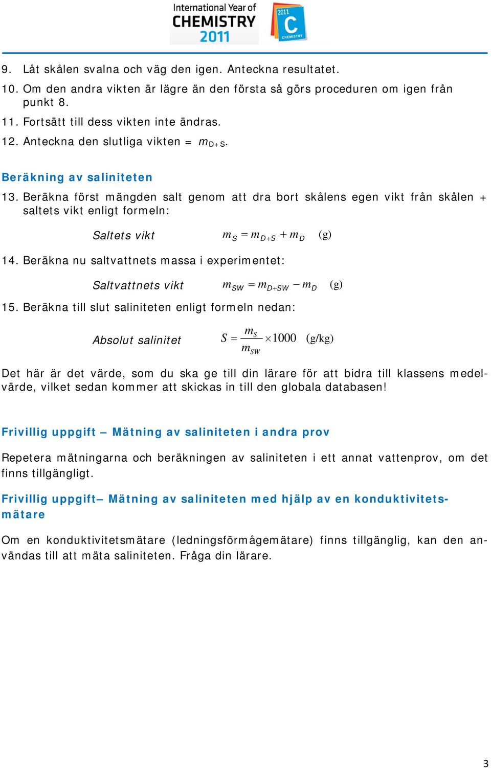 Beräkna nu saltvattnets assa i experientet: Saltvattnets vikt = D + S W D 15.