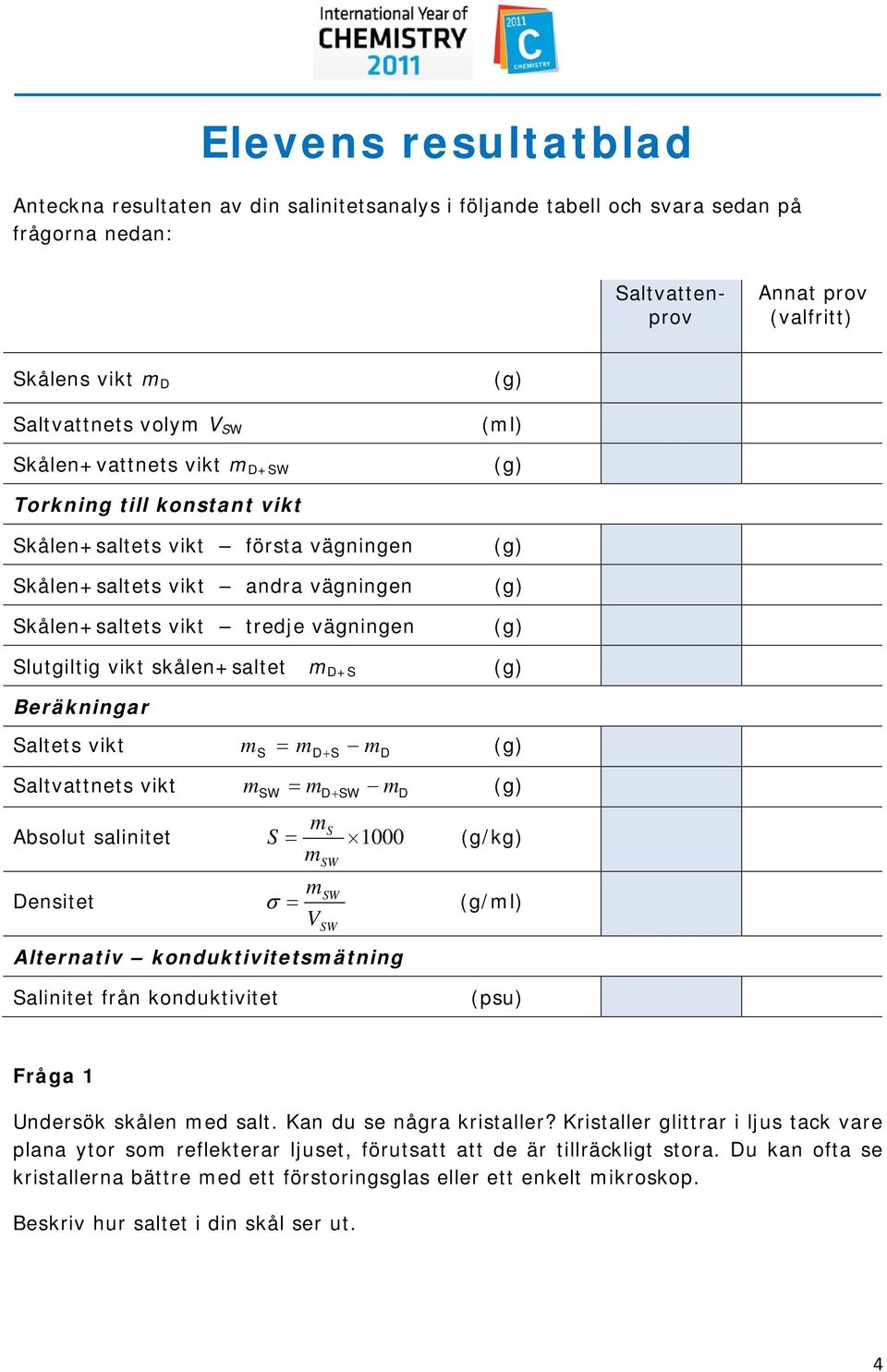 Beräkningar Saltets vikt Saltvattnets vikt S = D+ S D D D = + S Absolut salinitet S = 1000 Densitet σ = Alternativ konduktivitetsätning V (g/kg) (g/l) Salinitet från konduktivitet (psu) Fråga 1