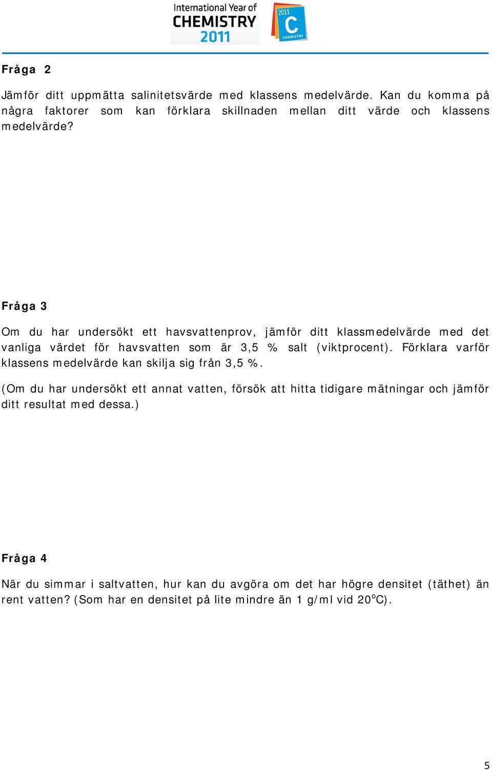 Fråga 3 O du har undersökt ett havsvattenprov, jäför ditt klassedelvärde ed det vanliga värdet för havsvatten so är 3,5 % salt (viktprocent).