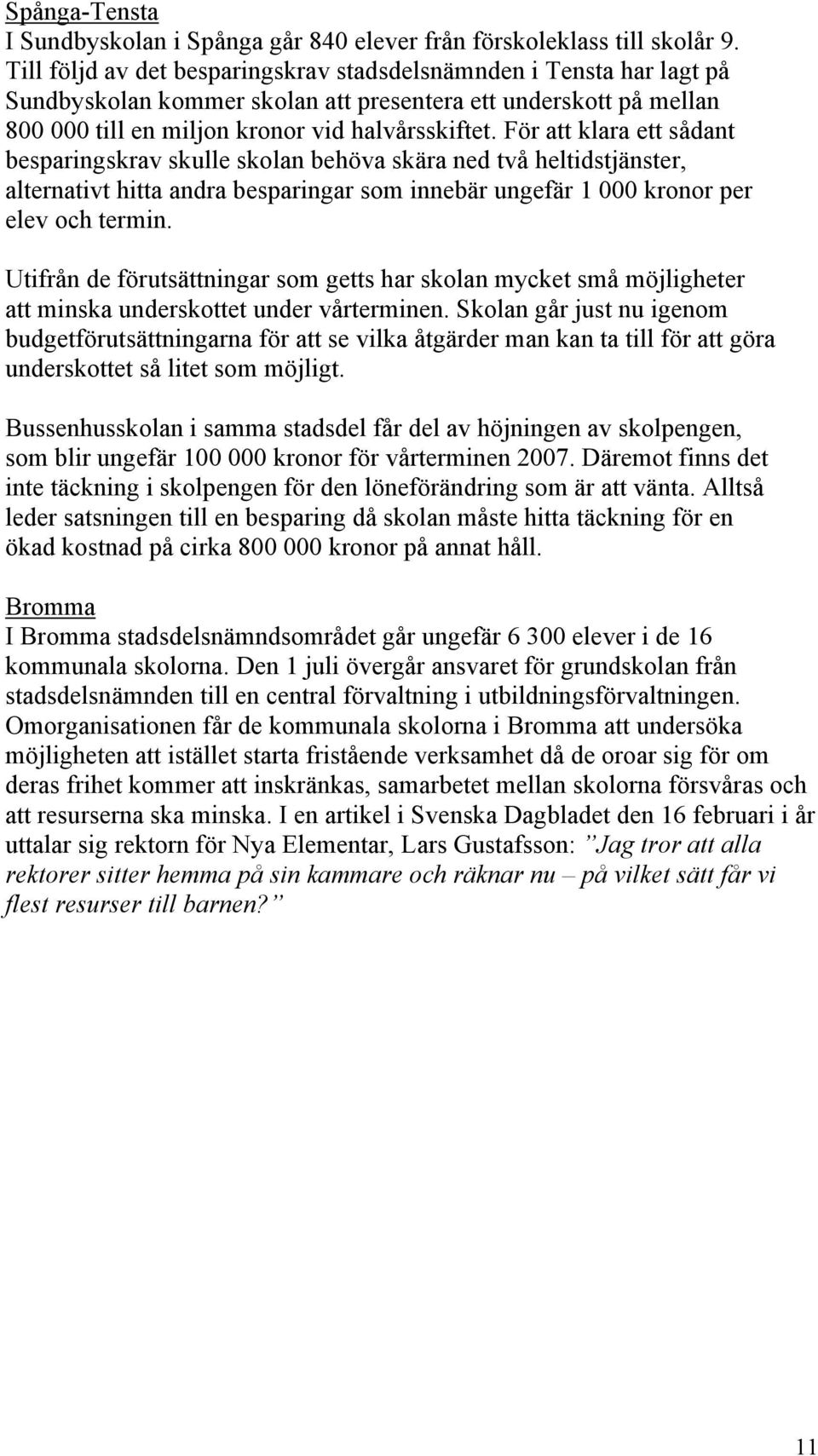 För att klara ett sådant besparingskrav skulle skolan behöva skära ned två heltidstjänster, alternativt hitta andra besparingar som innebär ungefär 1 000 kronor per elev och termin.