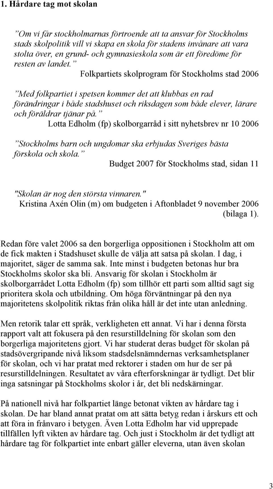 Folkpartiets skolprogram för Stockholms stad 2006 Med folkpartiet i spetsen kommer det att klubbas en rad förändringar i både stadshuset och riksdagen som både elever, lärare och föräldrar tjänar på.