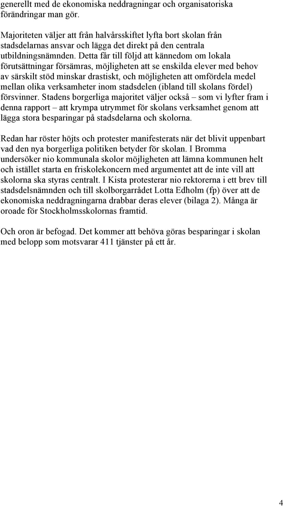 Detta får till följd att kännedom om lokala förutsättningar försämras, möjligheten att se enskilda elever med behov av särskilt stöd minskar drastiskt, och möjligheten att omfördela medel mellan