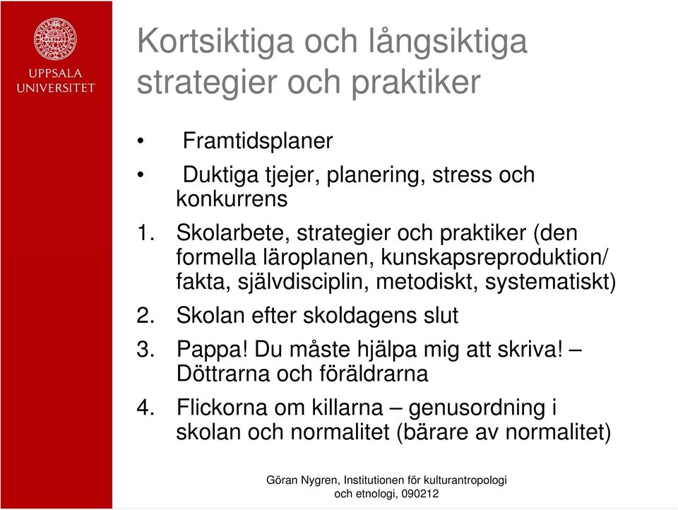 Skolarbete, strategier och praktiker (den formella läroplanen, kunskapsreproduktion/ fakta, självdisciplin,