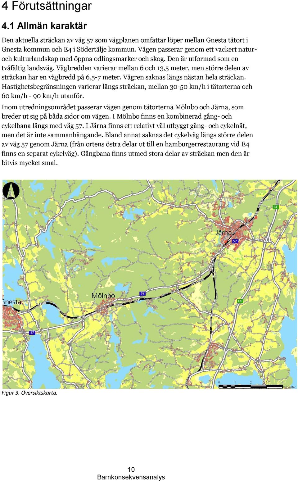 Vägbredden varierar mellan 6 och 13,5 meter, men större delen av sträckan har en vägbredd på 6,5-7 meter. Vägren saknas längs nästan hela sträckan.