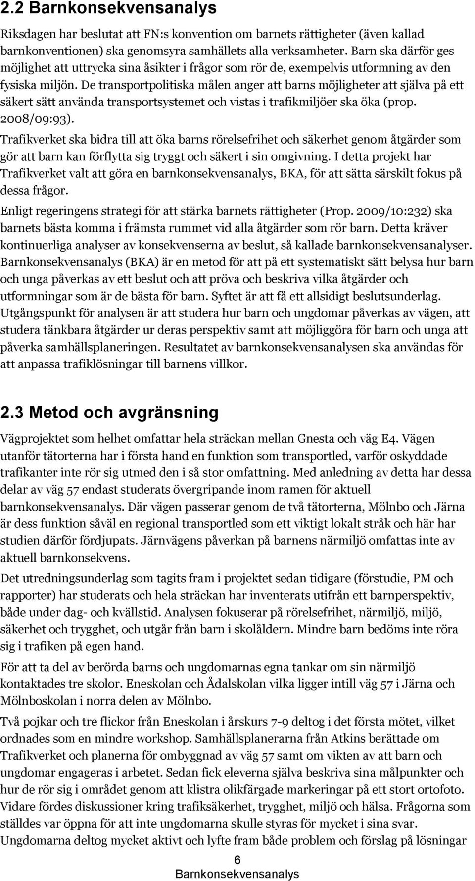 De transportpolitiska målen anger att barns möjligheter att själva på ett säkert sätt använda transportsystemet och vistas i trafikmiljöer ska öka (prop. 2008/09:93).