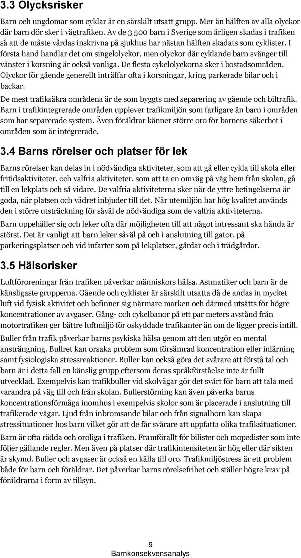 I första hand handlar det om singelolyckor, men olyckor där cyklande barn svänger till vänster i korsning är också vanliga. De flesta cykelolyckorna sker i bostadsområden.