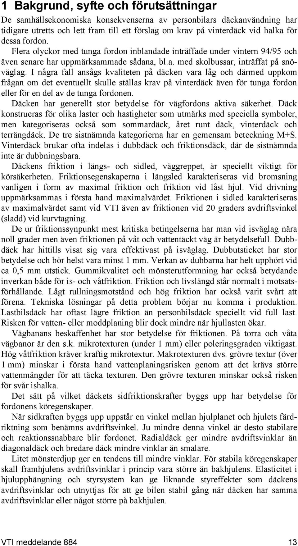 I några fall ansågs kvaliteten på däcken vara låg och därmed uppkom frågan om det eventuellt skulle ställas krav på vinterdäck även för tunga fordon eller för en del av de tunga fordonen.