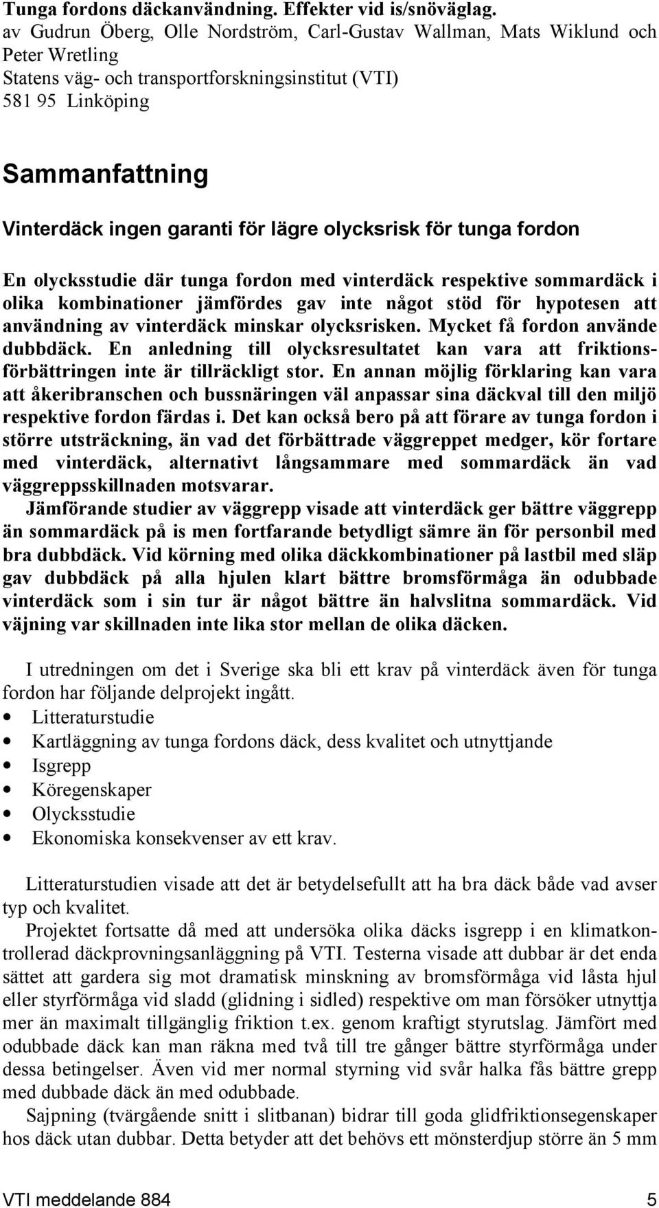 lägre olycksrisk för tunga fordon En olycksstudie där tunga fordon med vinterdäck respektive sommardäck i olika kombinationer jämfördes gav inte något stöd för hypotesen att användning av vinterdäck