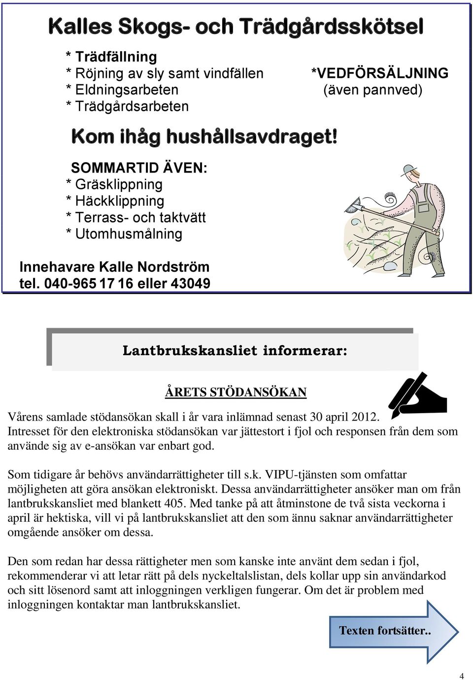 040-965 17 16 eller 43049 Lantbrukskansliet ÅRETS STÖDANSÖKAN Vårens samlade stödansökan skall i år vara inlämnad senast 30 april 2012.