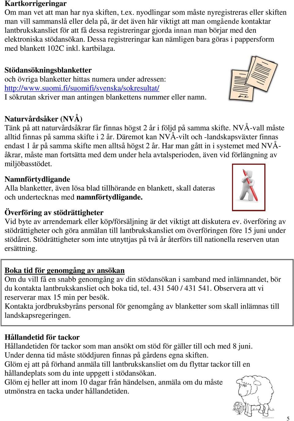 man börjar med den elektroniska stödansökan. Dessa registreringar kan nämligen bara göras i pappersform med blankett 102C inkl. kartbilaga.