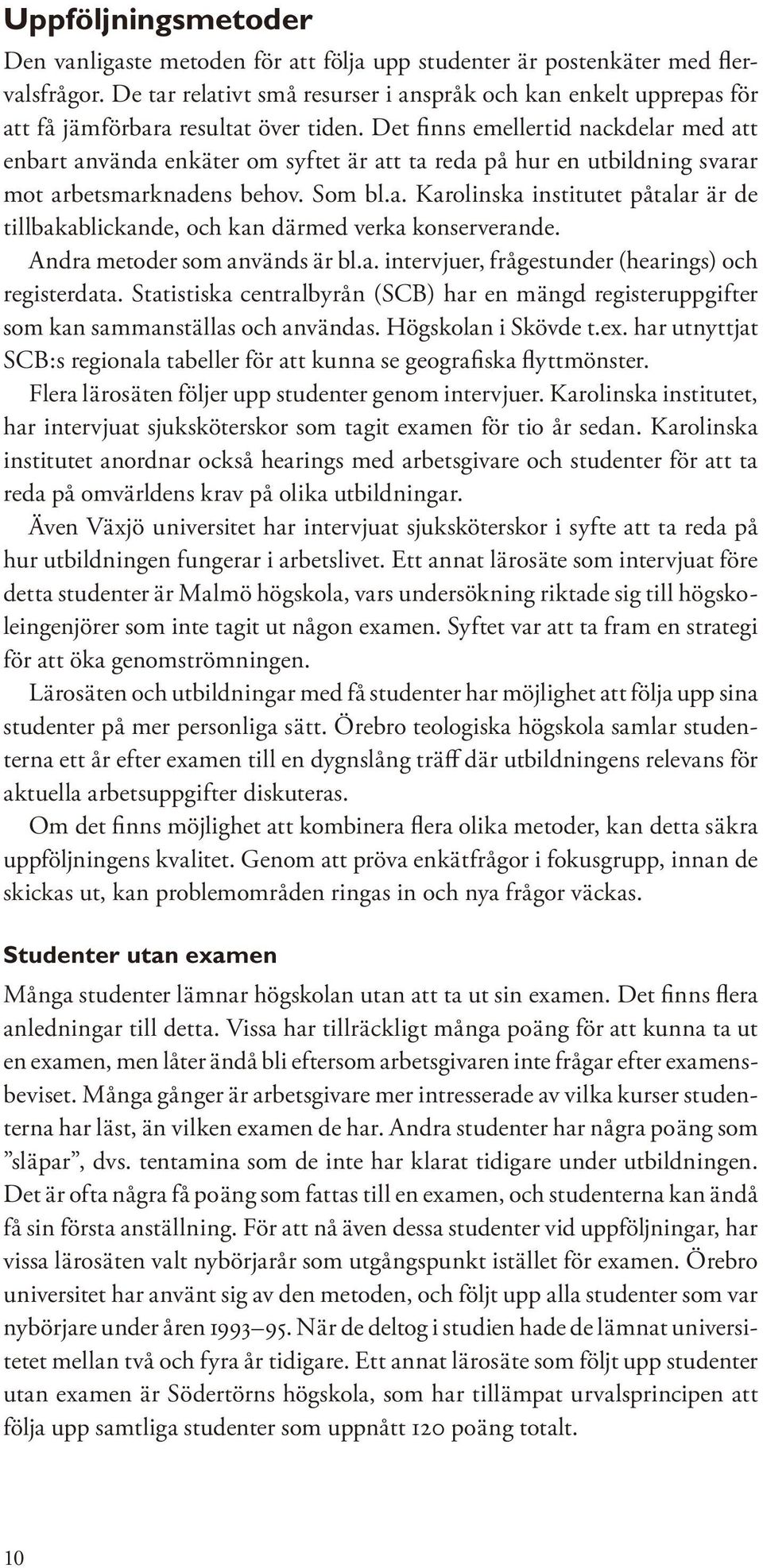 Det finns emellertid nackdelar med att enbart använda enkäter om syftet är att ta reda på hur en utbildning svarar mot arbetsmarknadens behov. Som bl.a. Karolinska institutet påtalar är de tillbakablickande, och kan därmed verka konserverande.