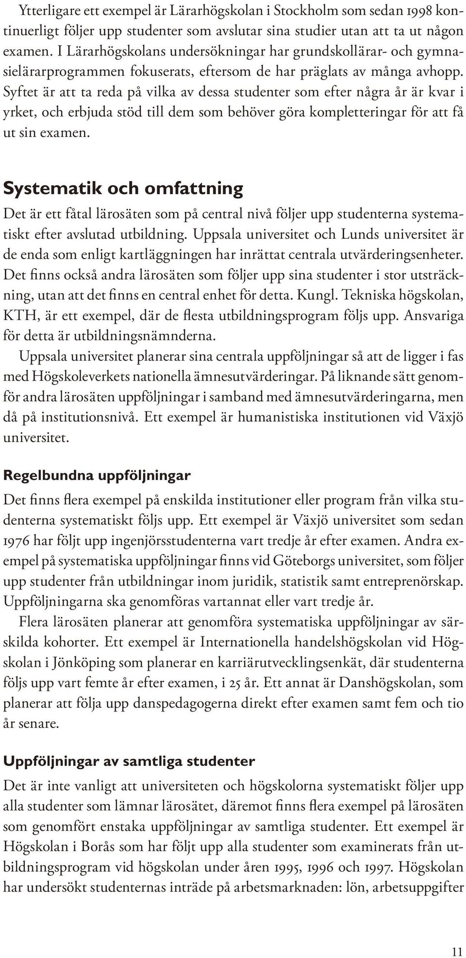 Syftet är att ta reda på vilka av dessa studenter som efter några år är kvar i yrket, och erbjuda stöd till dem som behöver göra kompletteringar för att få ut sin examen.