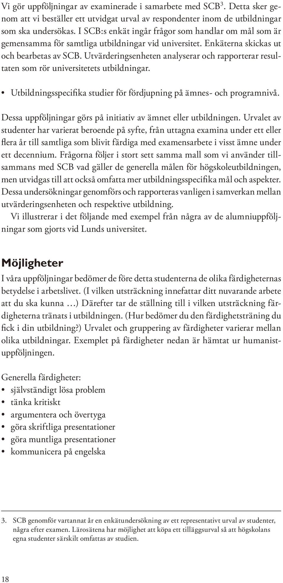 Utvärderingsenheten analyserar och rapporterar resultaten som rör universitetets utbildningar. Utbildningsspecifika studier för fördjupning på ämnes- och programnivå.