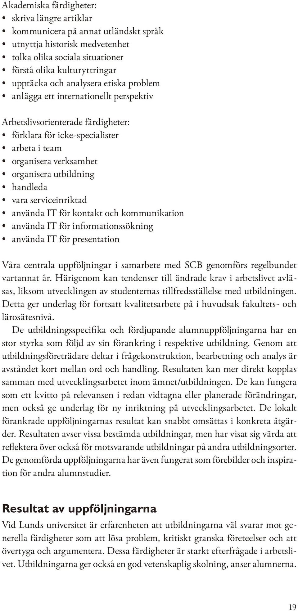 serviceinriktad använda IT för kontakt och kommunikation använda IT för informationssökning använda IT för presentation Våra centrala uppföljningar i samarbete med SCB genomförs regelbundet vartannat