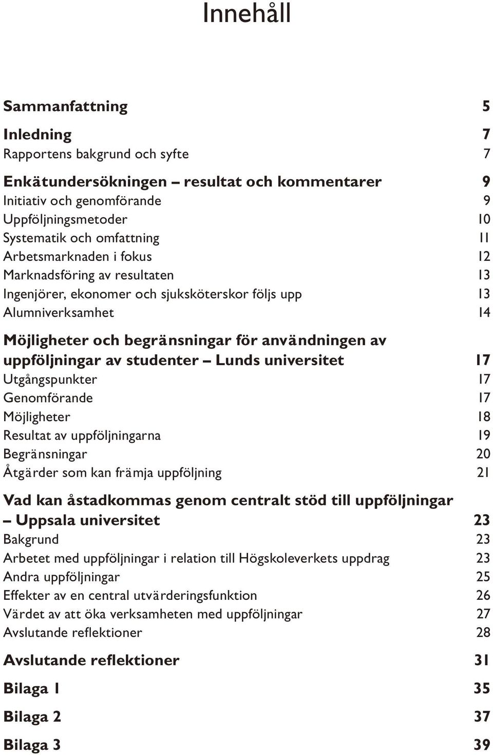 studenter Lunds universitet 17 Utgångspunkter 17 Genomförande 17 Möjligheter 18 Resultat av uppföljningarna 19 Begränsningar 20 Åtgärder som kan främja uppföljning 21 Vad kan åstadkommas genom
