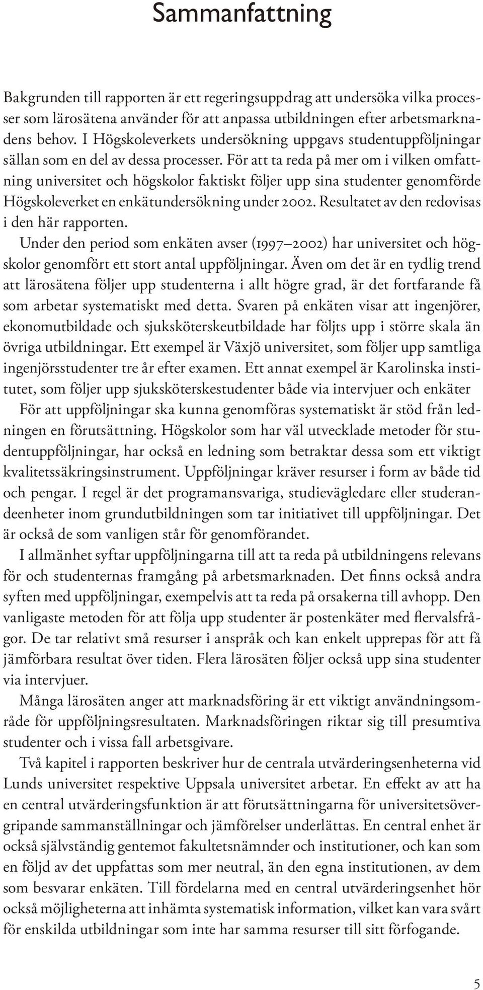 För att ta reda på mer om i vilken omfattning universitet och högskolor faktiskt följer upp sina studenter genomförde Högskoleverket en enkätundersökning under 2002.