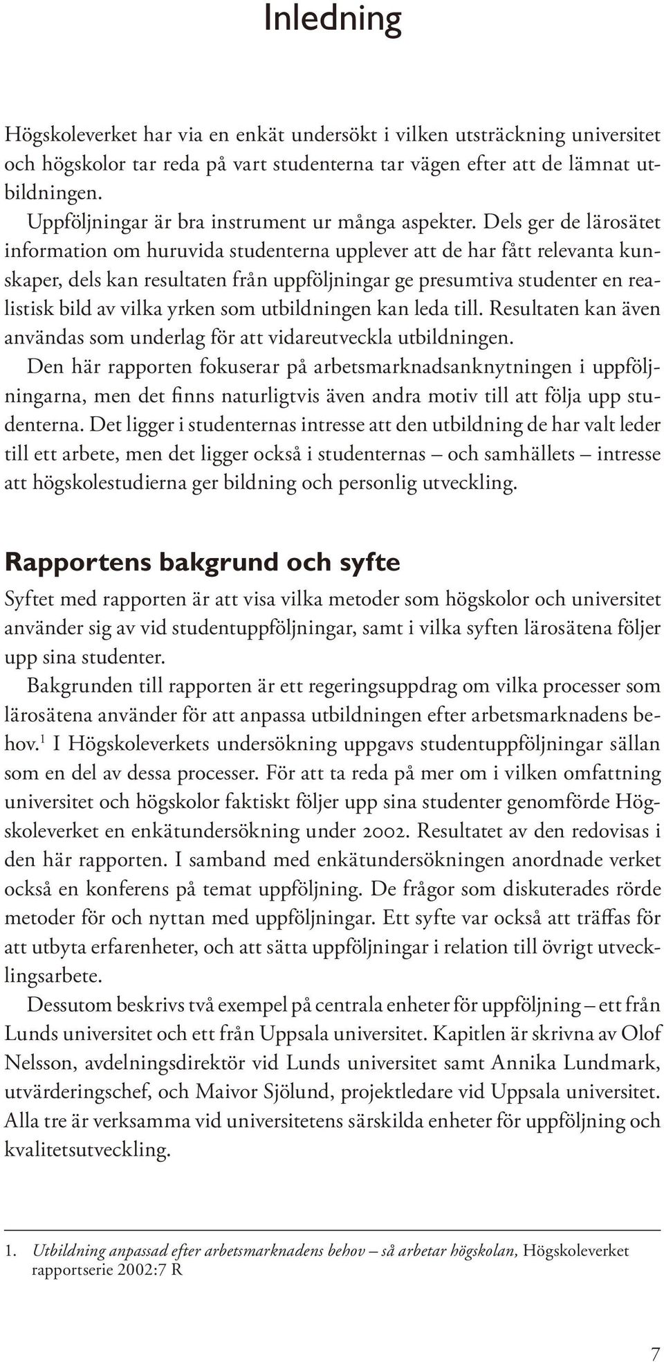 Dels ger de lärosätet information om huruvida studenterna upplever att de har fått relevanta kunskaper, dels kan resultaten från uppföljningar ge presumtiva studenter en realistisk bild av vilka