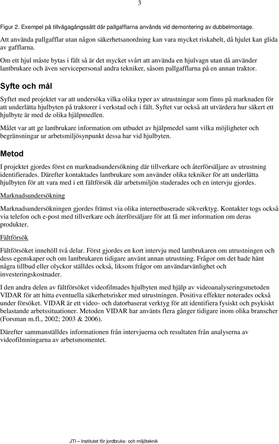 Om ett hjul måste bytas i fält så är det mycket svårt att använda en hjulvagn utan då använder lantbrukare och även servicepersonal andra tekniker, såsom pallgafflarna på en annan traktor.