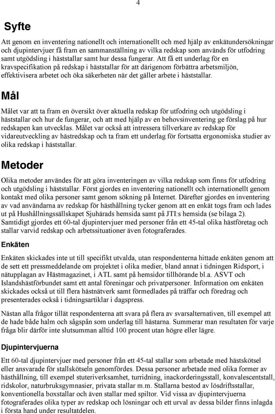 Att få ett underlag för en kravspecifikation på redskap i häststallar för att därigenom förbättra arbetsmiljön, effektivisera arbetet och öka säkerheten när det gäller arbete i häststallar.