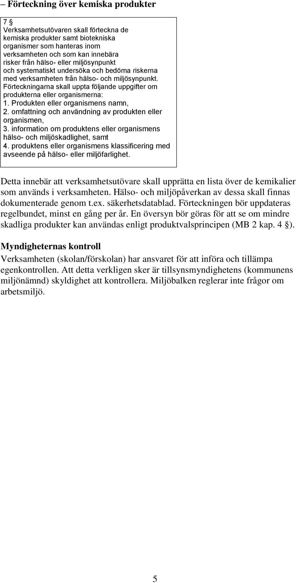 Produkten eller organismens namn, 2. omfattning och användning av produkten eller organismen, 3. information om produktens eller organismens hälso- och miljöskadlighet, samt 4.