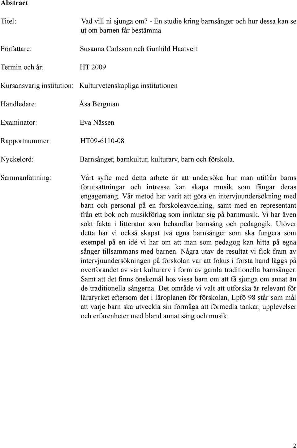 Handledare: Examinator: Rapportnummer: Nyckelord: Sammanfattning: Åsa Bergman Eva Nässen HT09-6110-08 Barnsånger, barnkultur, kulturarv, barn och förskola.