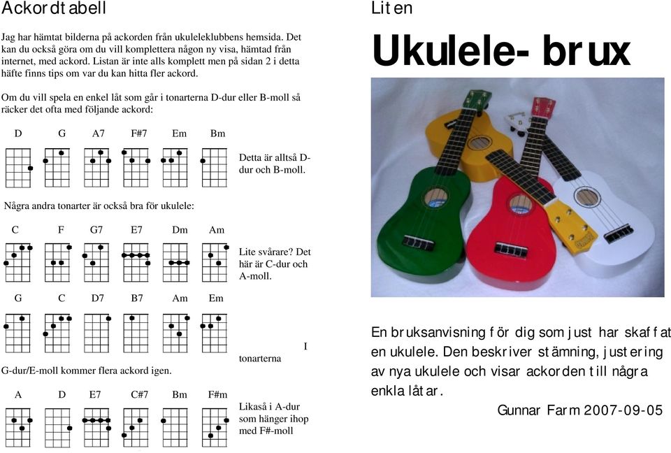 Liten Ukulele-brux Om du vill spela en enkel låt som går i tonarterna D-dur eller B-moll så räcker det ofta med följande ackord: D G A7 F#7 Em Bm Detta är alltså D- dur och B-moll.