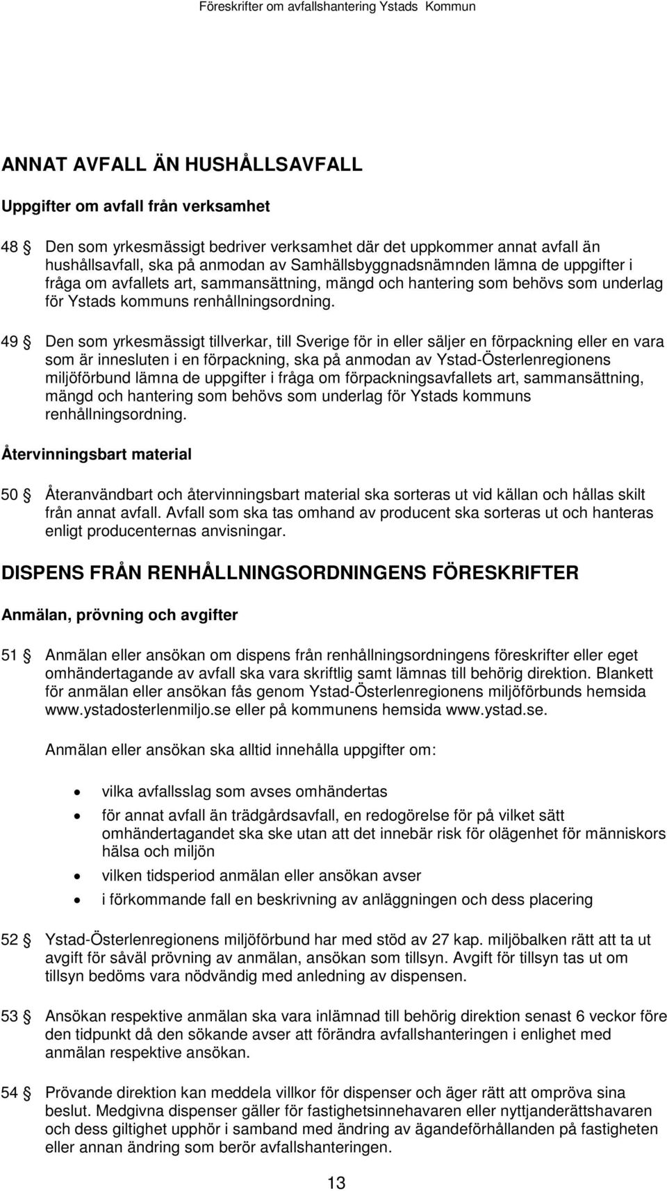 49 Den som yrkesmässigt tillverkar, till Sverige för in eller säljer en förpackning eller en vara som är innesluten i en förpackning, ska på anmodan av Ystad-Österlenregionens miljöförbund lämna de