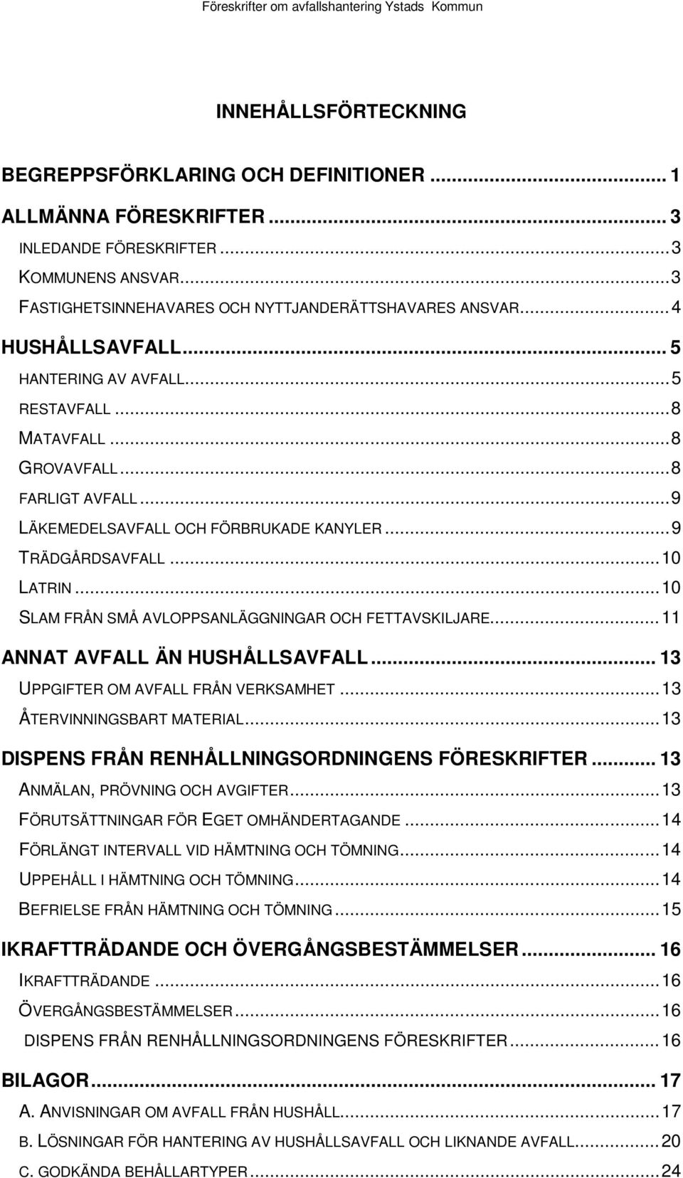 .. 10 SLAM FRÅN SMÅ AVLOPPSANLÄGGNINGAR OCH FETTAVSKILJARE... 11 ANNAT AVFALL ÄN HUSHÅLLSAVFALL... 13 UPPGIFTER OM AVFALL FRÅN VERKSAMHET... 13 ÅTERVINNINGSBART MATERIAL.