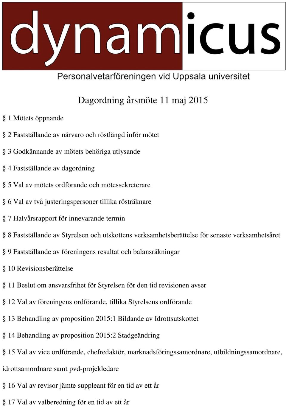 senaste verksamhetsåret 9 Fastställande av föreningens resultat och balansräkningar 10 Revisionsberättelse 11 Beslut om ansvarsfrihet för Styrelsen för den tid revisionen avser 12 Val av föreningens