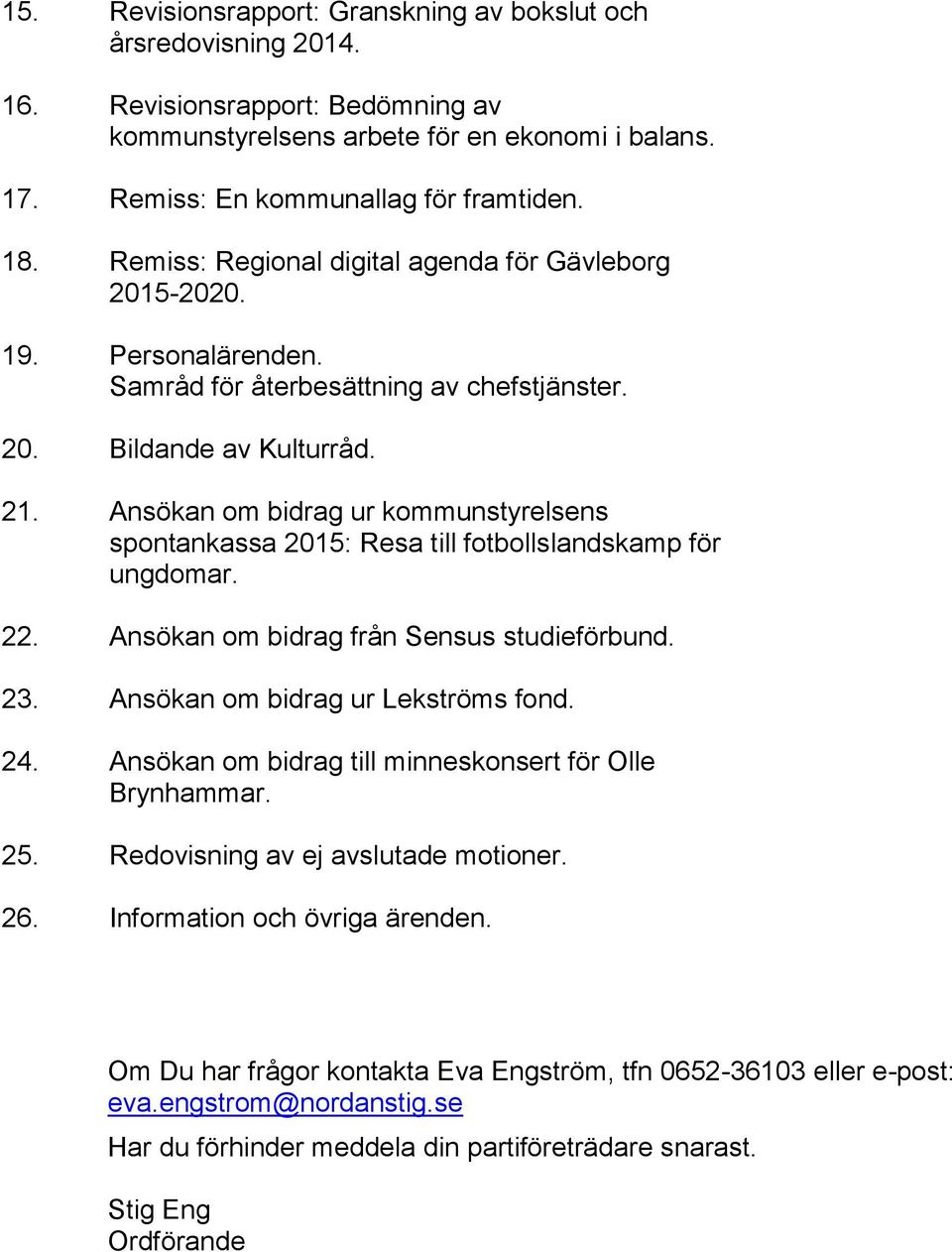 Ansökan om bidrag ur kommunstyrelsens spontankassa 2015: Resa till fotbollslandskamp för ungdomar. 22. Ansökan om bidrag från Sensus studieförbund. 23. Ansökan om bidrag ur Lekströms fond. 24.