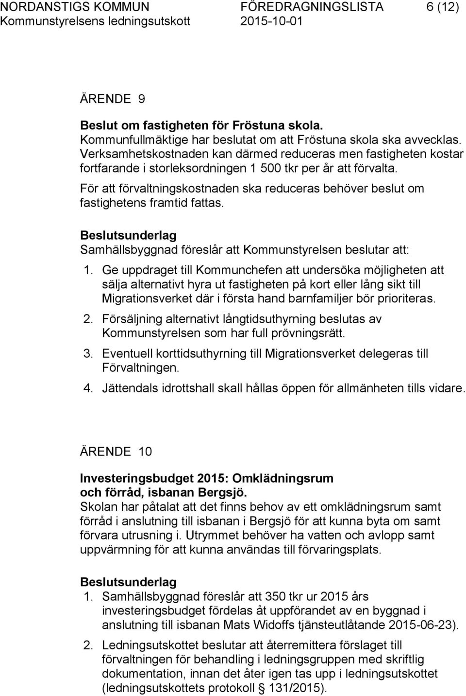 För att förvaltningskostnaden ska reduceras behöver beslut om fastighetens framtid fattas. Samhällsbyggnad föreslår att Kommunstyrelsen beslutar att: 1.