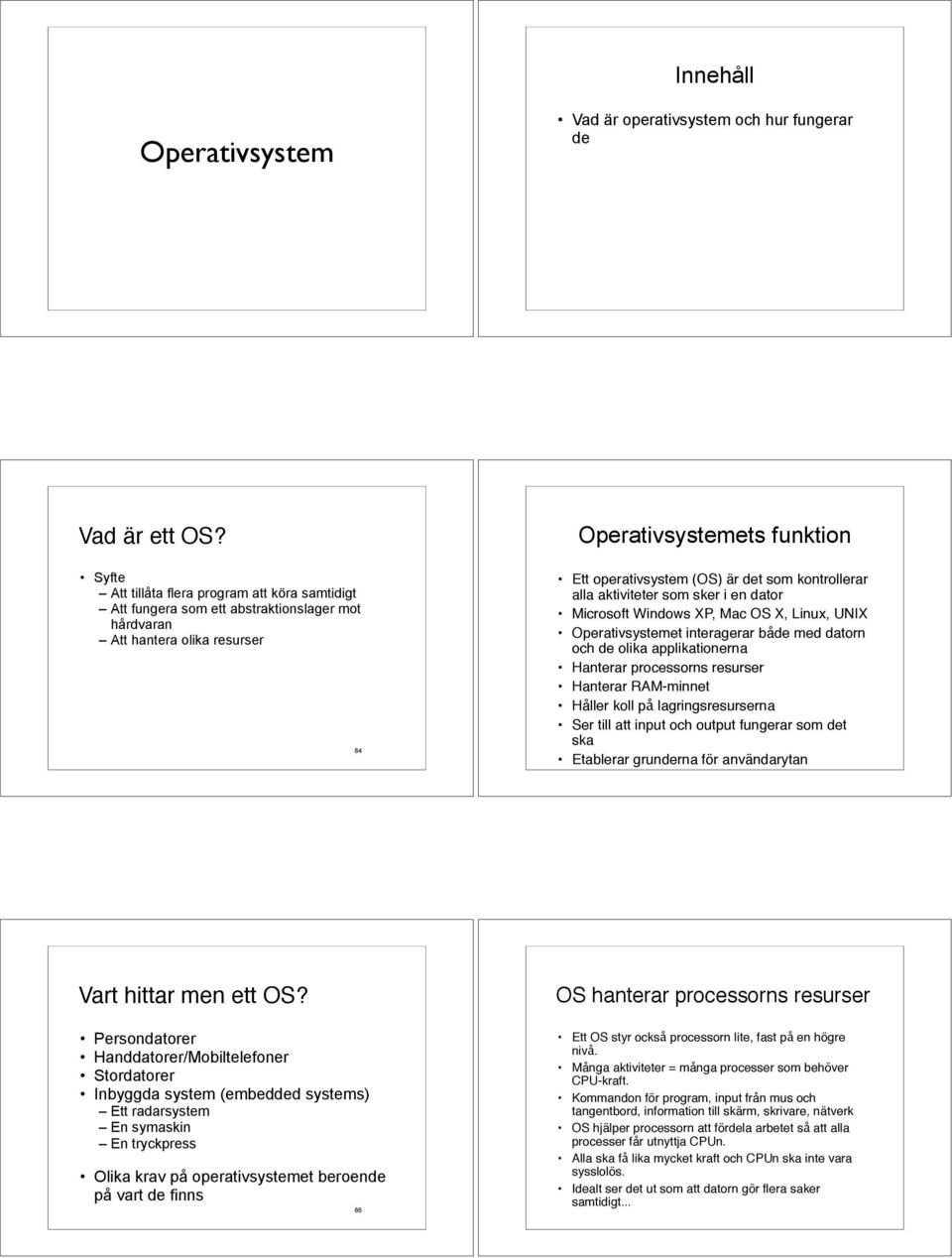 kontrollerar alla aktiviteter som sker i en dator Microsoft Windows XP, Mac OS X, Linux, UNIX Operativsystemet interagerar både med datorn och de olika applikationerna Hanterar processorns resurser